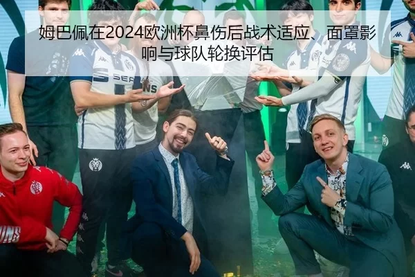 姆巴佩在2024欧洲杯鼻伤后战术适应、面罩影响与球队轮换评估
