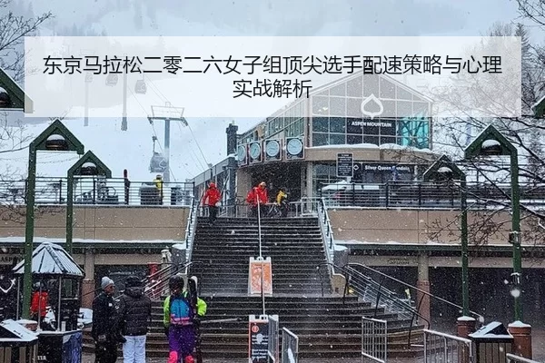 东京马拉松二零二六女子组顶尖选手配速策略与心理实战解析