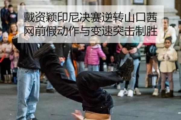 戴资颖印尼决赛逆转山口茜 网前假动作与变速突击制胜